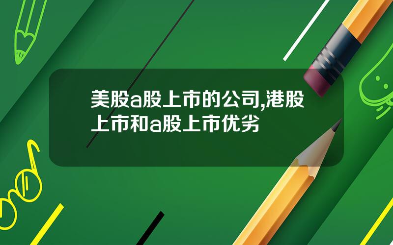 美股a股上市的公司,港股上市和a股上市优劣