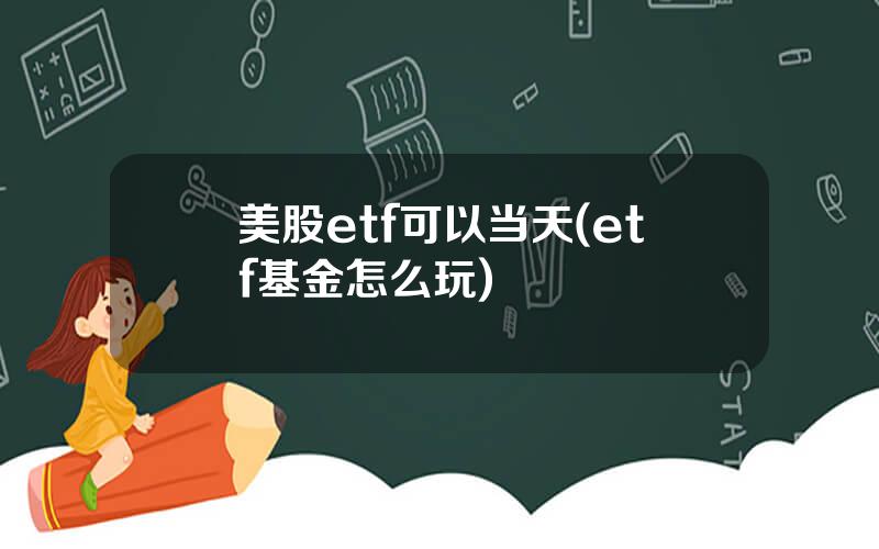 美股etf可以当天(etf基金怎么玩)