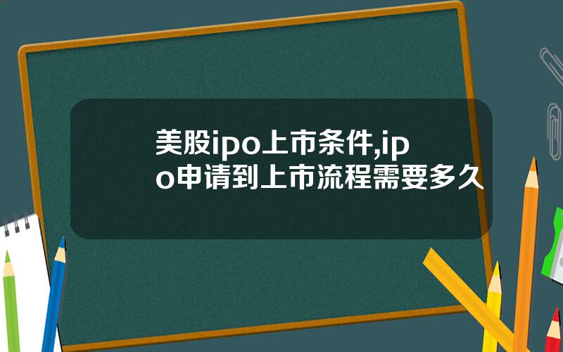 美股ipo上市条件,ipo申请到上市流程需要多久