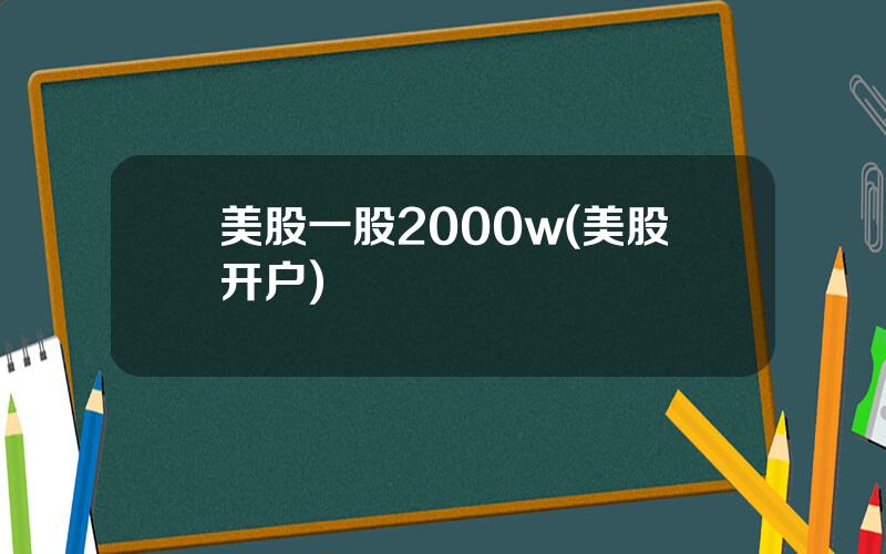 美股一股2000w(美股开户)