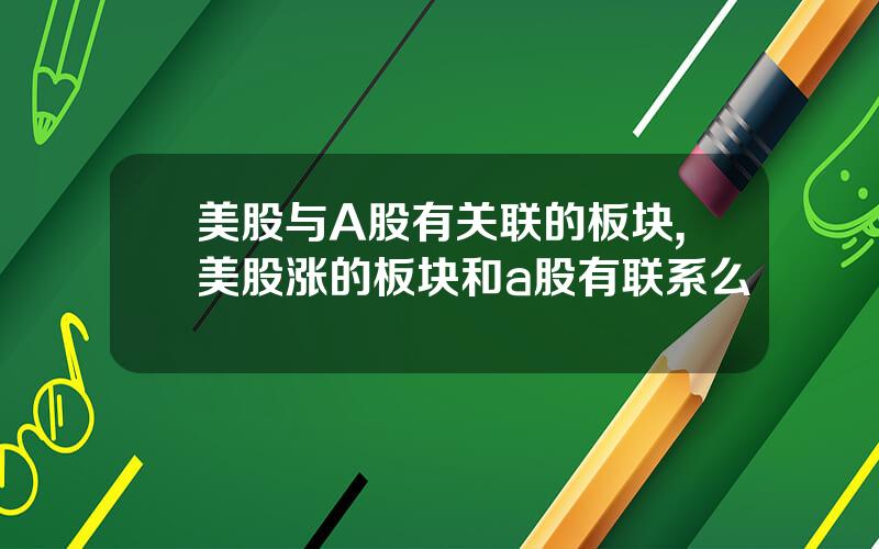 美股与A股有关联的板块,美股涨的板块和a股有联系么