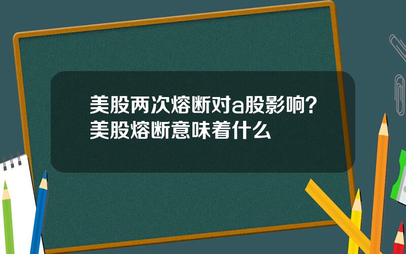 美股两次熔断对a股影响？美股熔断意味着什么