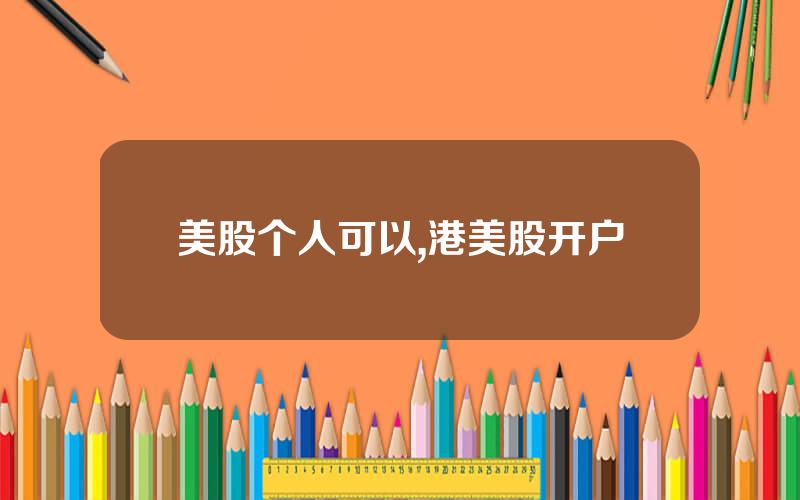 美股个人可以,港美股开户