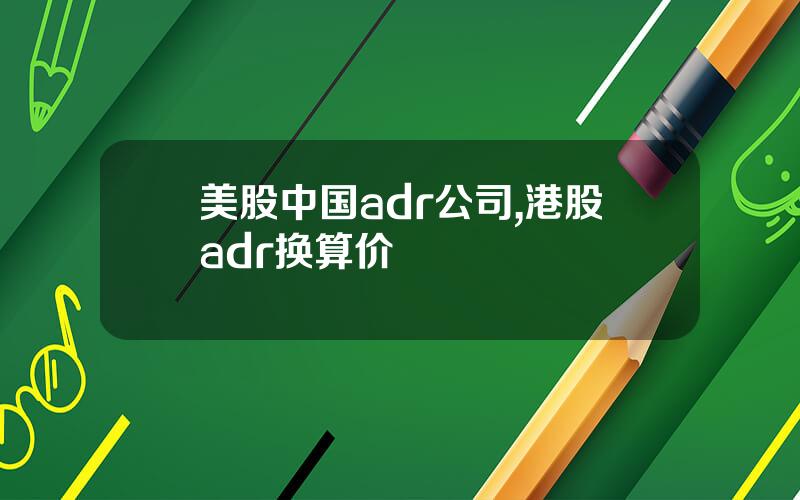 美股中国adr公司,港股adr换算价