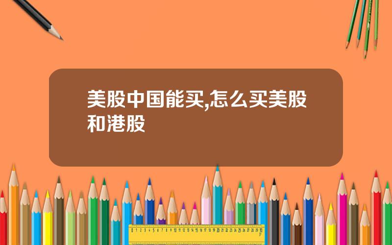 美股中国能买,怎么买美股和港股