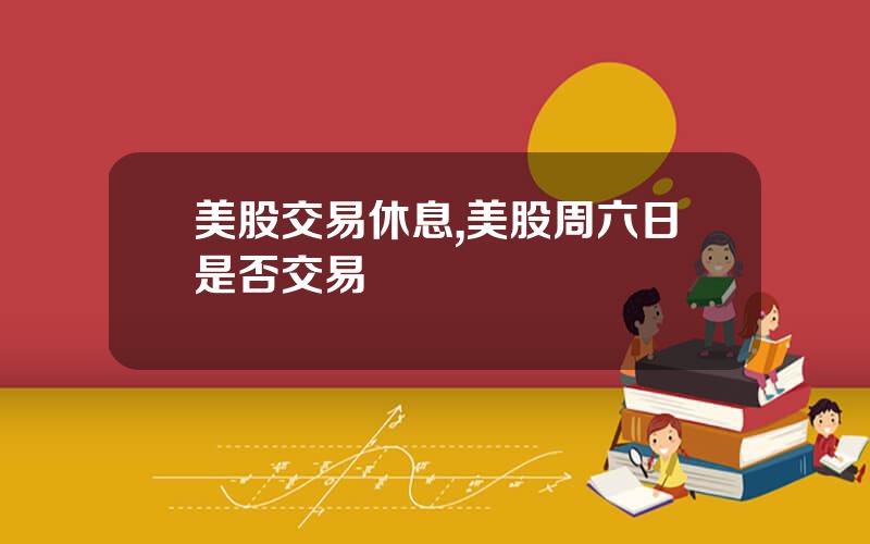美股交易休息,美股周六日是否交易