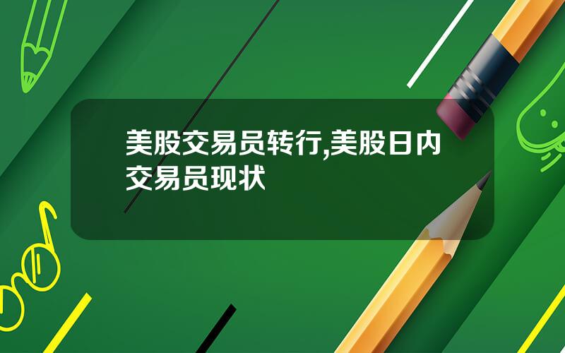 美股交易员转行,美股日内交易员现状