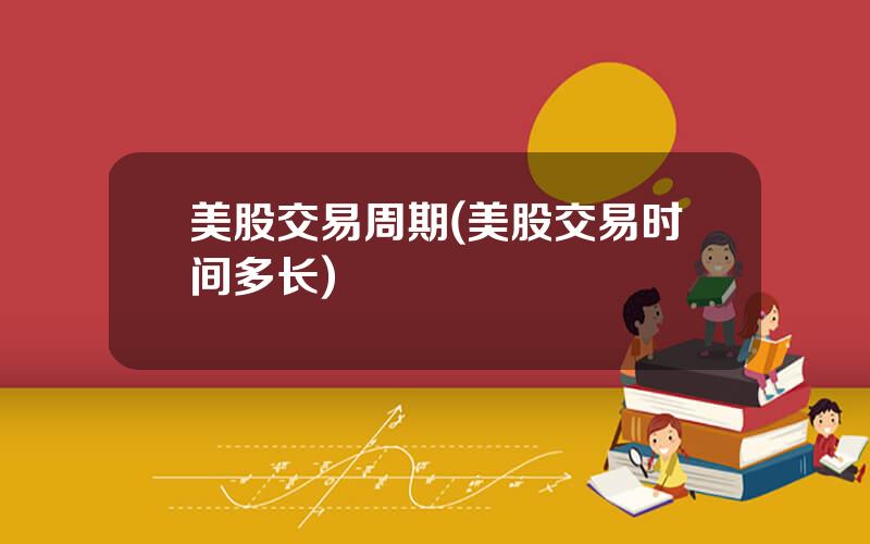 美股交易周期(美股交易时间多长)