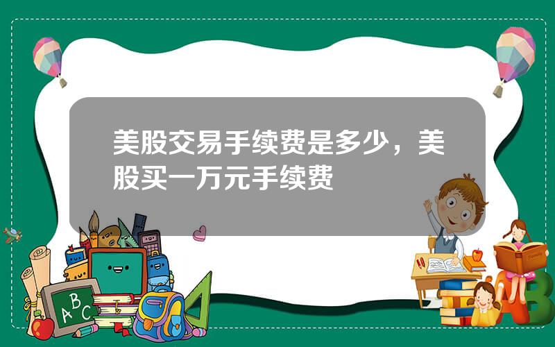 美股交易手续费是多少，美股买一万元手续费