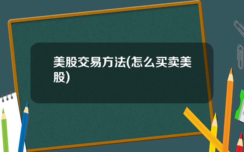 美股交易方法(怎么买卖美股)