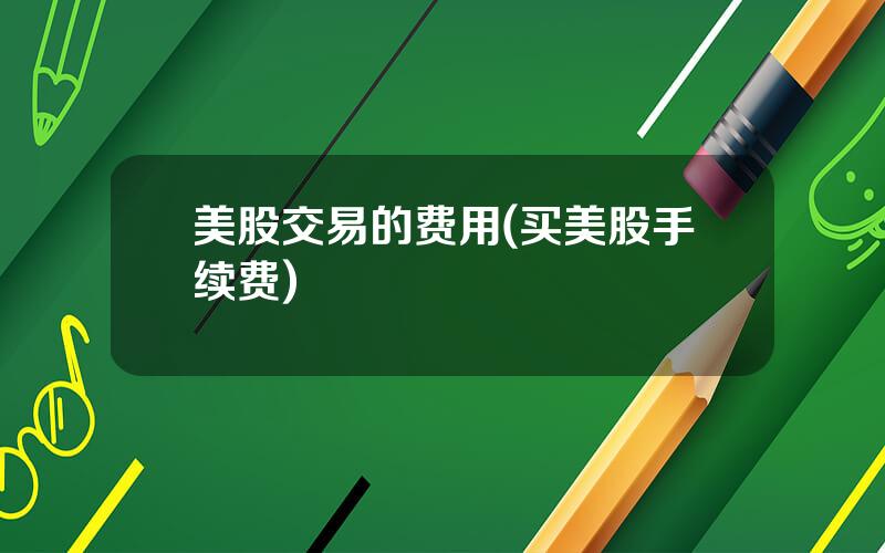 美股交易的费用(买美股手续费)