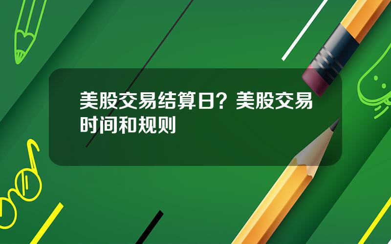 美股交易结算日？美股交易时间和规则
