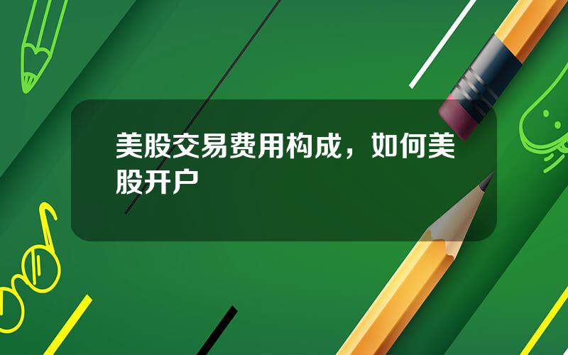 美股交易费用构成，如何美股开户