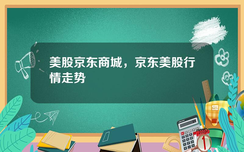 美股京东商城，京东美股行情走势