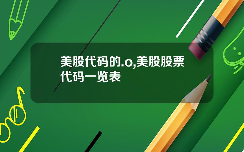 美股代码的.o,美股股票代码一览表