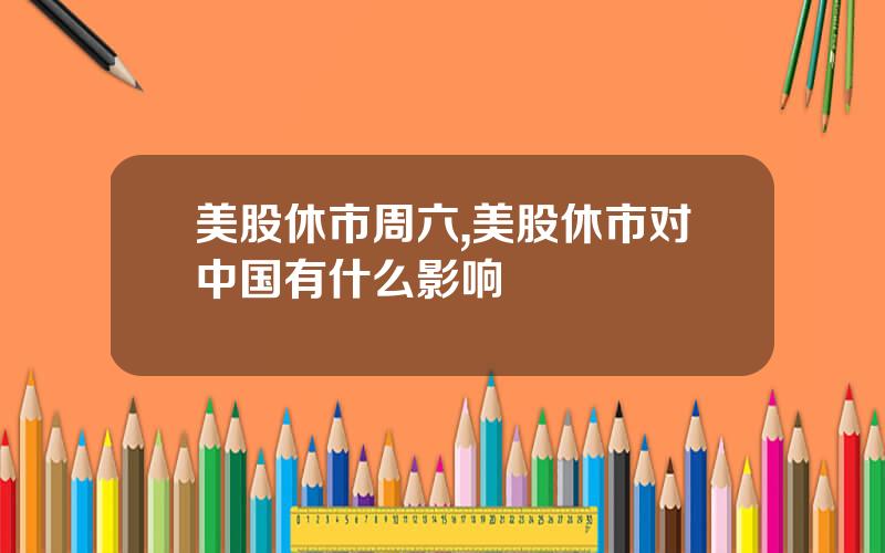 美股休市周六,美股休市对中国有什么影响