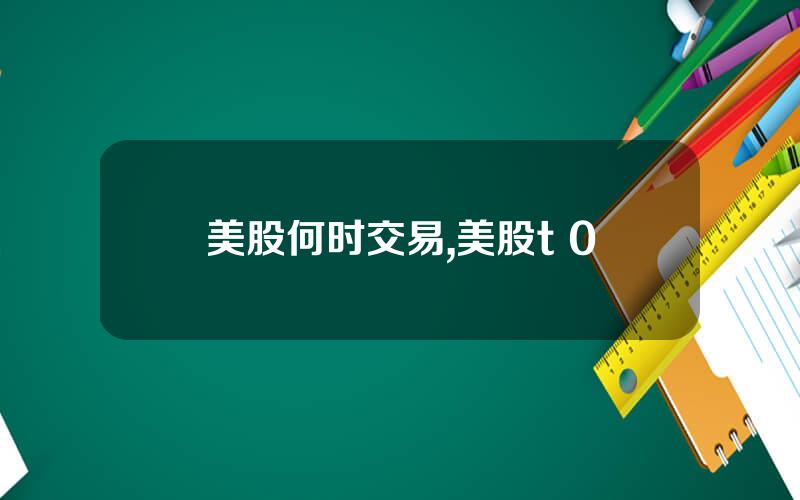 美股何时交易,美股t+0