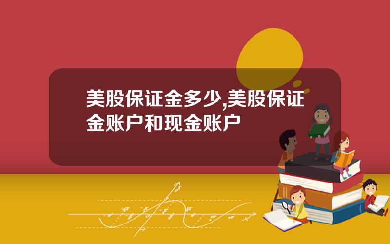 美股保证金多少,美股保证金账户和现金账户