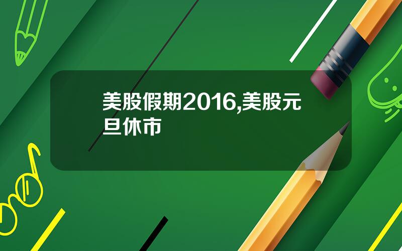 美股假期2016,美股元旦休市