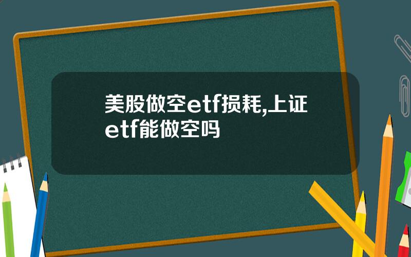 美股做空etf损耗,上证etf能做空吗