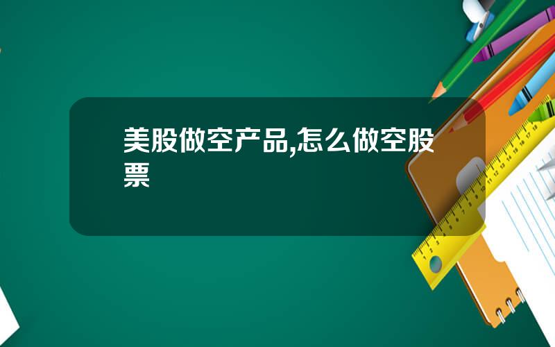 美股做空产品,怎么做空股票