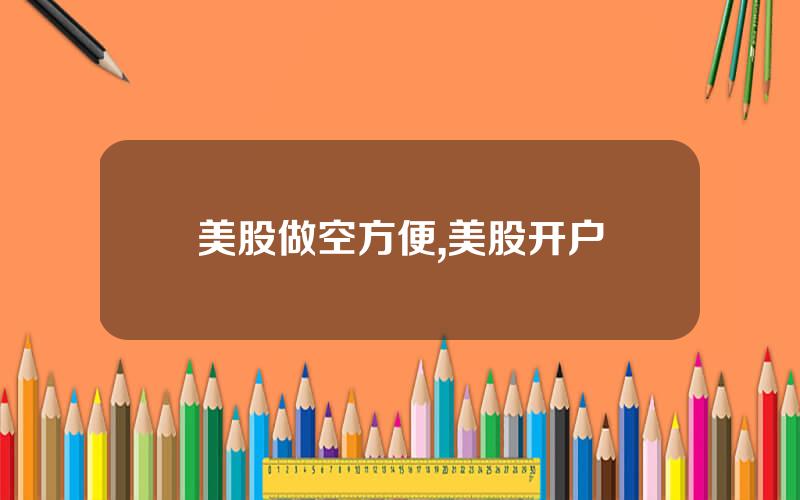 美股做空方便,美股开户