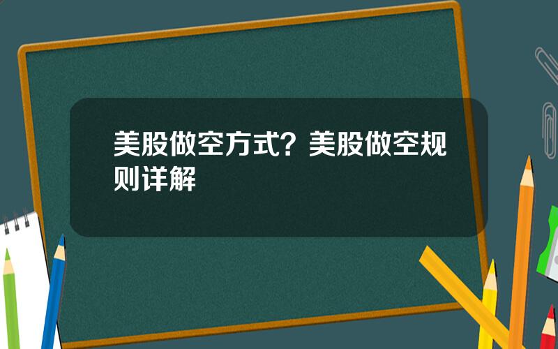 美股做空方式？美股做空规则详解