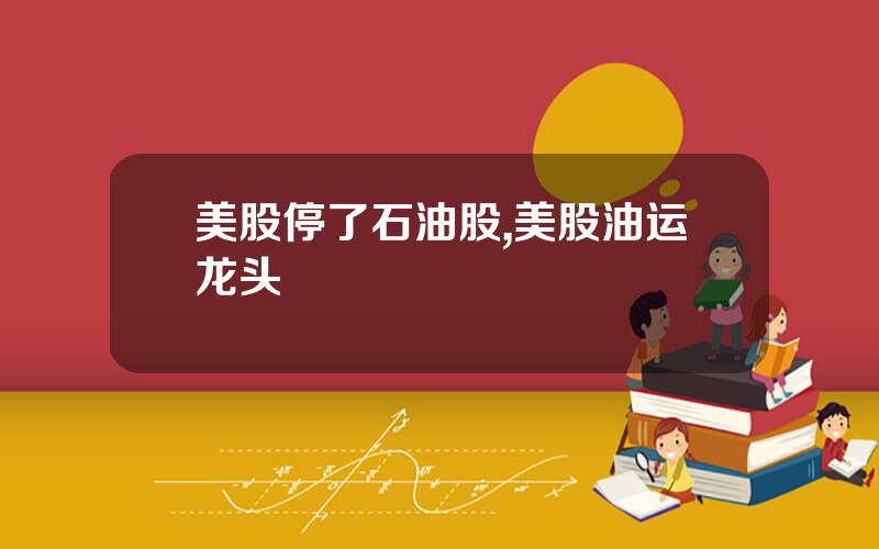 美股停了石油股,美股油运龙头