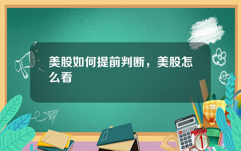 美股如何提前判断，美股怎么看