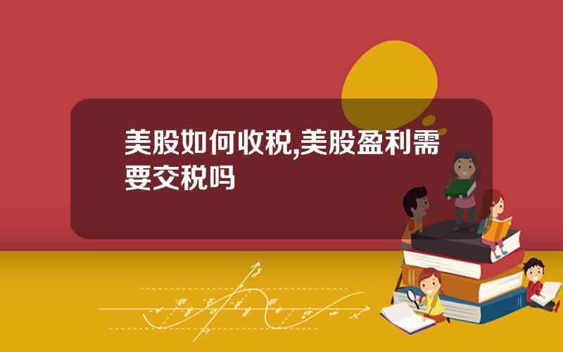 美股如何收税,美股盈利需要交税吗