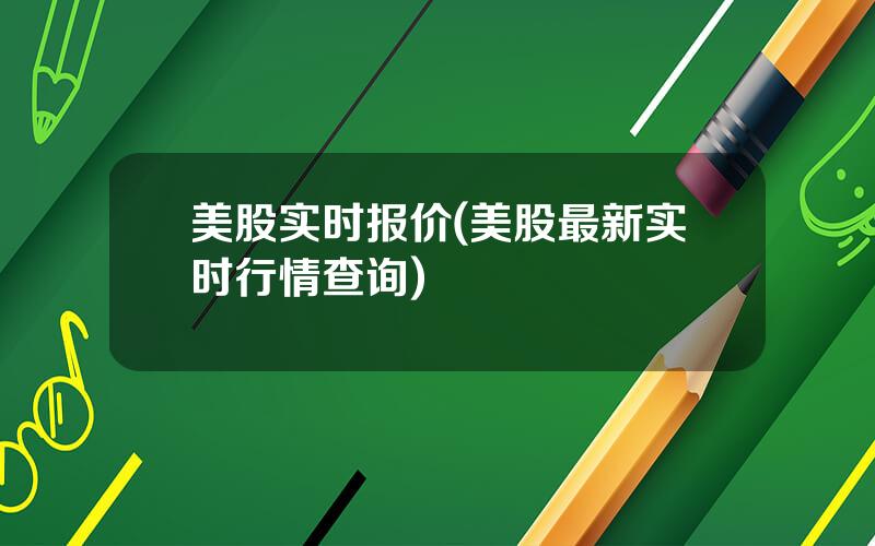美股实时报价(美股最新实时行情查询)
