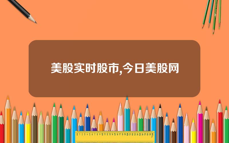 美股实时股市,今日美股网