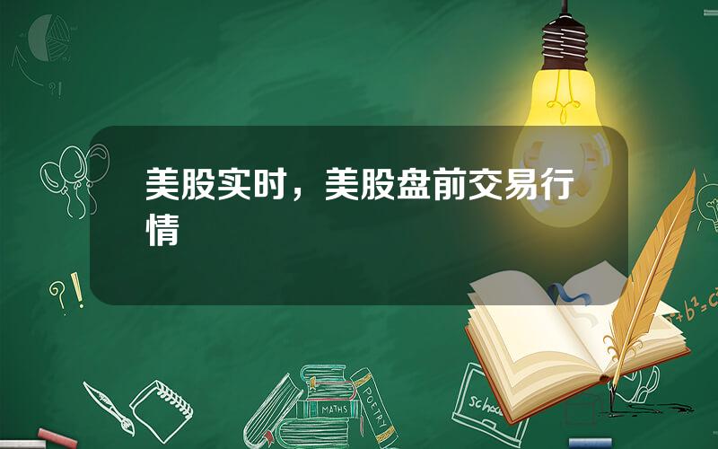 美股实时，美股盘前交易行情