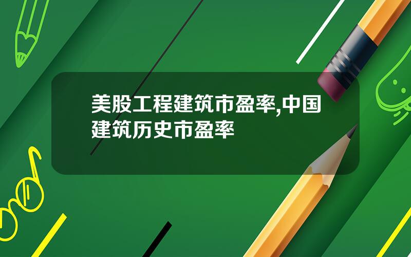 美股工程建筑市盈率,中国建筑历史市盈率