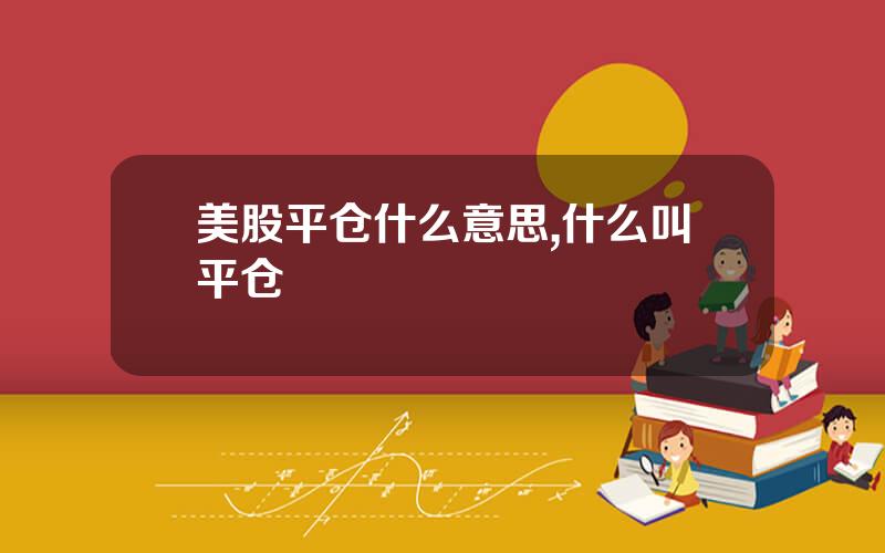 美股平仓什么意思,什么叫平仓