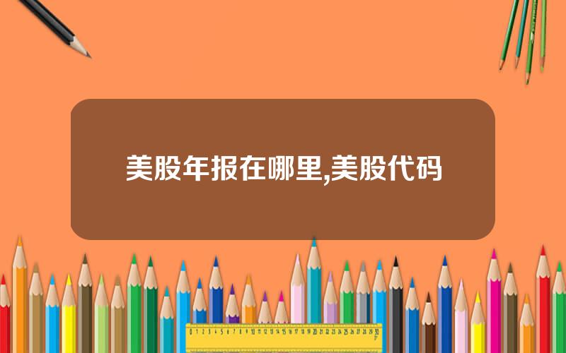 美股年报在哪里,美股代码