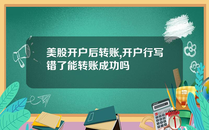 美股开户后转账,开户行写错了能转账成功吗