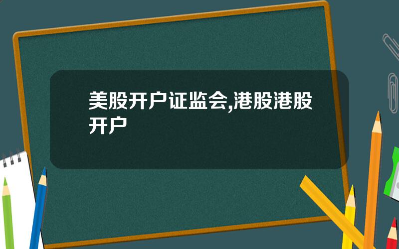 美股开户证监会,港股港股开户