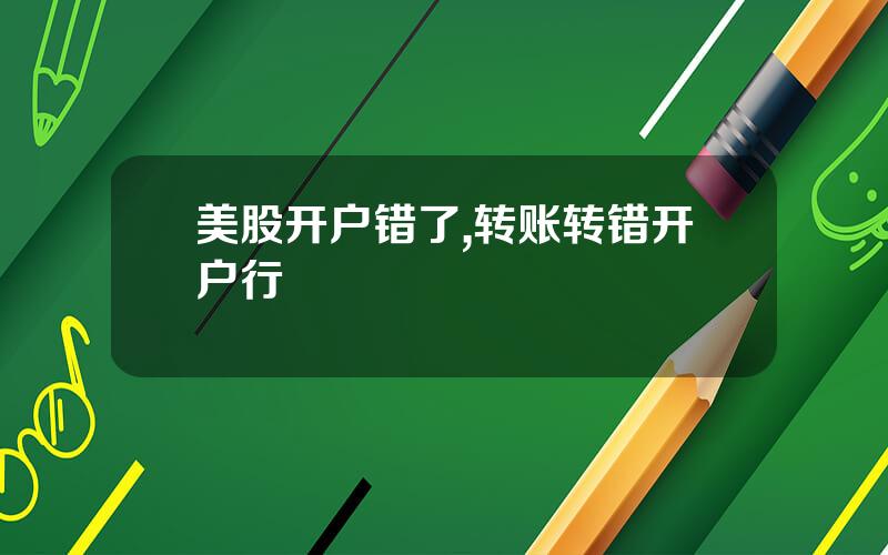美股开户错了,转账转错开户行
