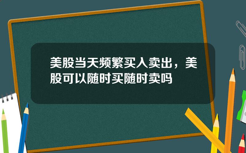 美股当天频繁买入卖出，美股可以随时买随时卖吗