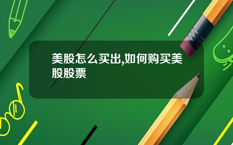 美股怎么买出,如何购买美股股票