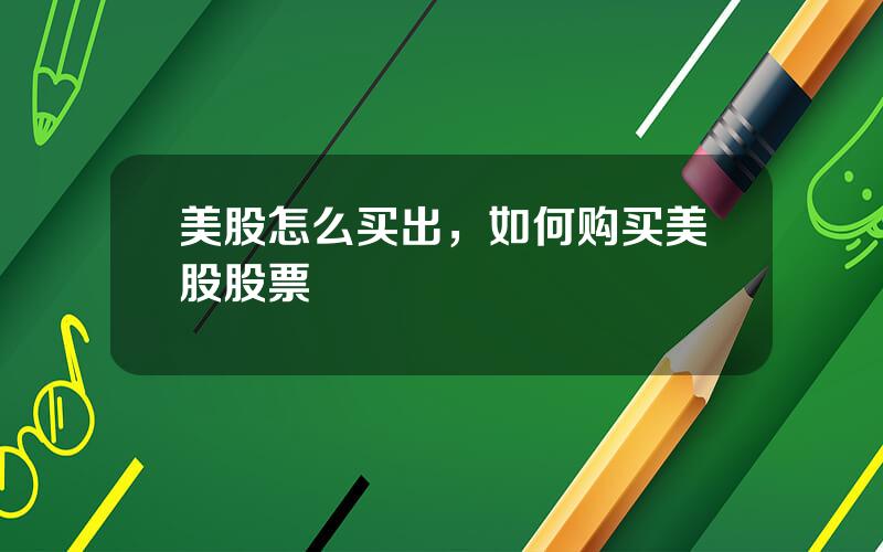 美股怎么买出，如何购买美股股票