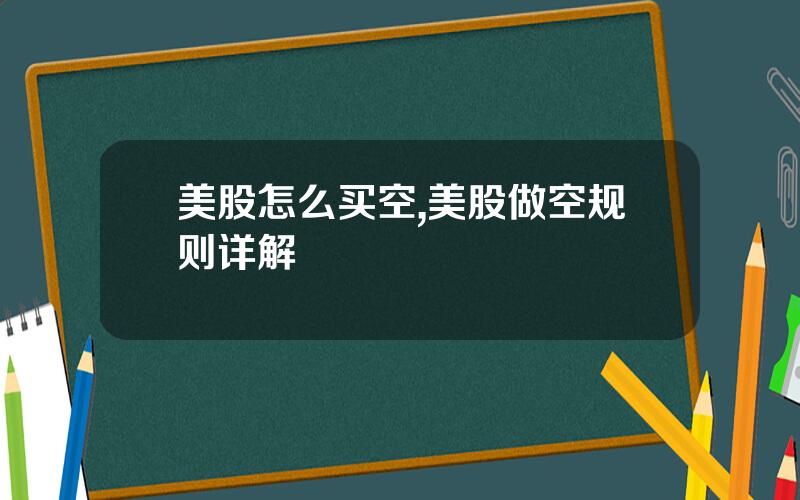 美股怎么买空,美股做空规则详解
