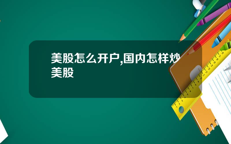 美股怎么开户,国内怎样炒美股