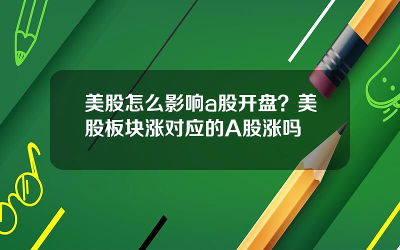 美股怎么影响a股开盘？美股板块涨对应的A股涨吗