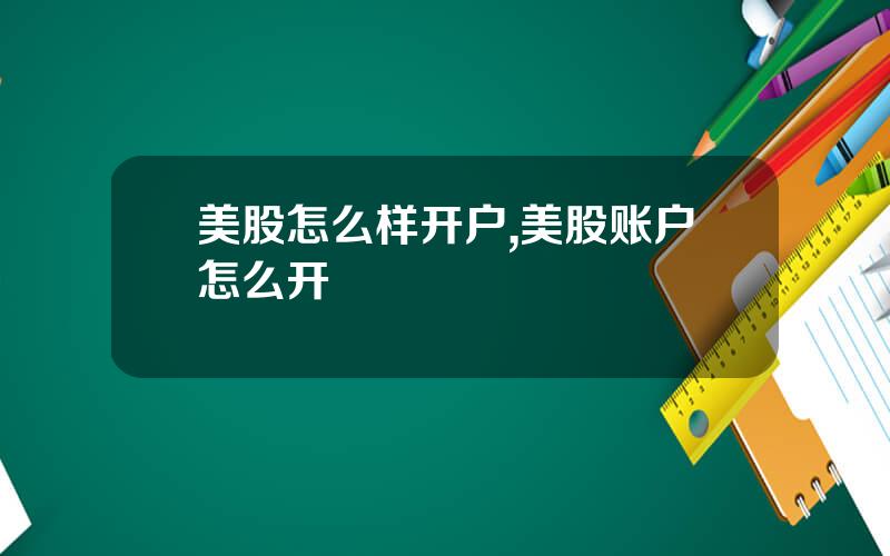美股怎么样开户,美股账户怎么开
