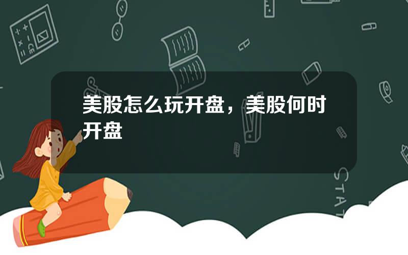 美股怎么玩开盘，美股何时开盘