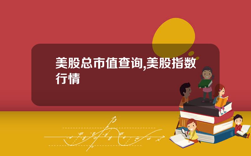 美股总市值查询,美股指数行情