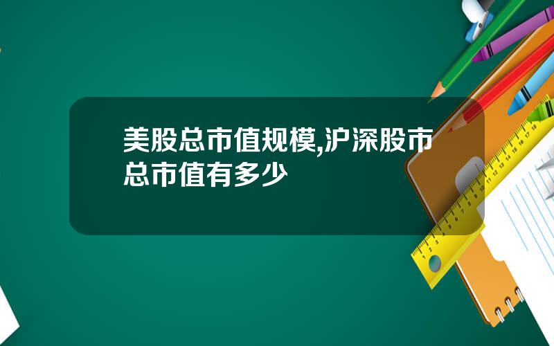 美股总市值规模,沪深股市总市值有多少