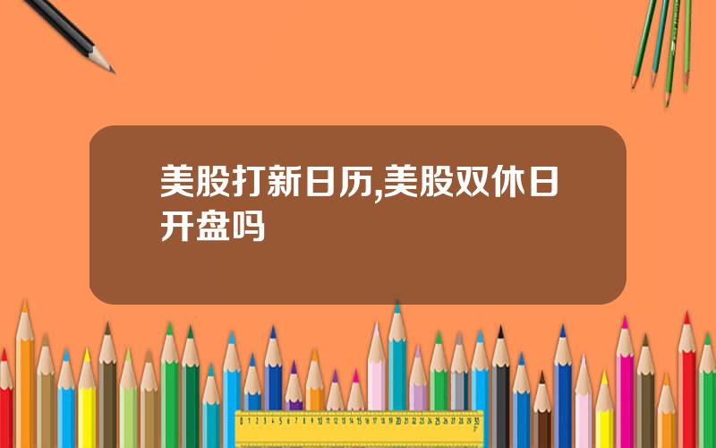 美股打新日历,美股双休日开盘吗